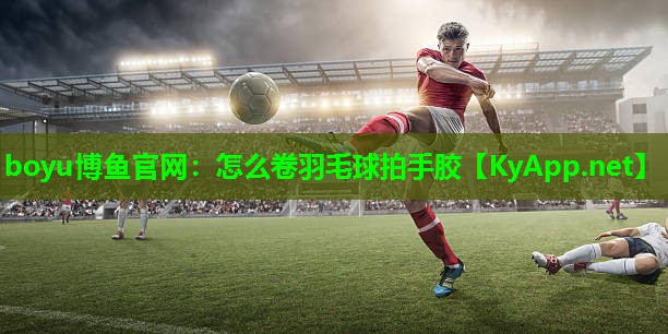 怎么卷羽毛球拍手胶